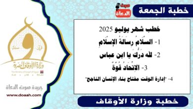 خطب شهر يوليو 2025 ،  السَّلَامُ رِسَالَةُ الإِسْلَامِ لله دَرُّكَ يا ابن عباس الاِتِّحَادُ قُوَّةٌ "إدارة الوقت مفتاح بناء الإنسان الناجح"