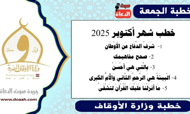 خطب شهر أكتوبر 2025 ، شَرَفُ الدِّفَاعِ عَنِ الأَوْطَانِ ، صحح مفاهيمك ، بِالَّتِي هِيَ أَحْسَنُ، اَلْبِيئَةُ هِيَ الرَّحِمُ الثَّانِي وَالْأُمُّ الْكُبْرَي ، مَا أَنزَلْنَا عَلَيْكَ الْقُرْآنَ لِتَشْقَىٰ