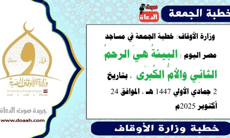 وزارة الأوقاف : خطبة الجمعة في مساجد مصر اليوم : البيئةُ هيَ الرحمُ الثانِي والأمُّ الكُبرَى ، بتاريخ 2 جمادي الأولي 1447 هـ ، الموافق 24 أكتوبر 2025م