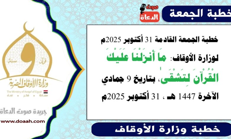خطبة الجمعة القادمة 31 أكتوبر 2025م لوزارة الأوقاف : مَا أَنزَلْنَا عَلَيْكَ الْقُرْآنَ لِتَشْقَىٰ ، بتاريخ 9 جمادي الآخرة 1447 هـ ، الموافق 31 أكتوبر 2025م