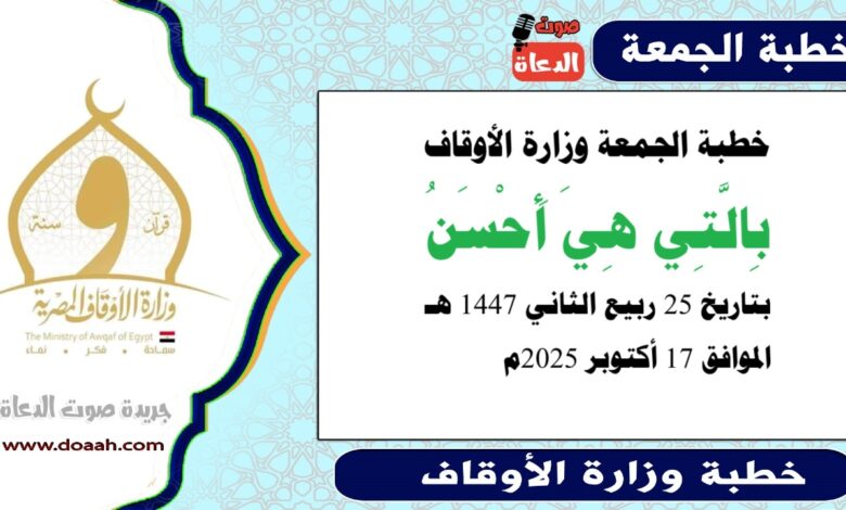 خطبة الجمعة وزارة الأوقاف : بِالَّتِي هِيَ أَحْسَنُ ، بتاريخ 25 ربيع الثاني 1447 هـ ، الموافق 17 أكتوبر 2025م