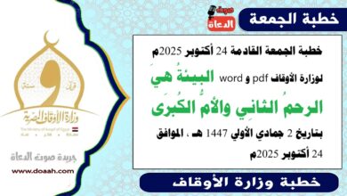 خطبة الجمعة القادمة 24 أكتوبر 2025م لوزارة الأوقاف pdf و word : البيئةُ هيَ الرحمُ الثانِي والأمُّ الكُبرَى ، بتاريخ 2 جمادي الأولي 1447 هـ ، الموافق 24 أكتوبر 2025م