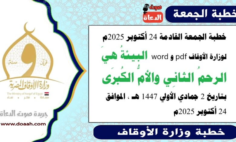 خطبة الجمعة القادمة 24 أكتوبر 2025م لوزارة الأوقاف pdf و word : البيئةُ هيَ الرحمُ الثانِي والأمُّ الكُبرَى ، بتاريخ 2 جمادي الأولي 1447 هـ ، الموافق 24 أكتوبر 2025م