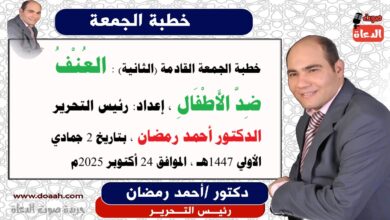 خطبة الجمعة القادمة (الثانية): العُنْفُ ضِدَّ الأَطْفَالِ ، إعداد: رئيس التحرير الدكتور أحمد رمضان لـ صوت الدعاة ، بتاريخ 2 جمادي الأولي ربيع الثاني 1447هـ ، الموافق 24 أكتوبر 2025م