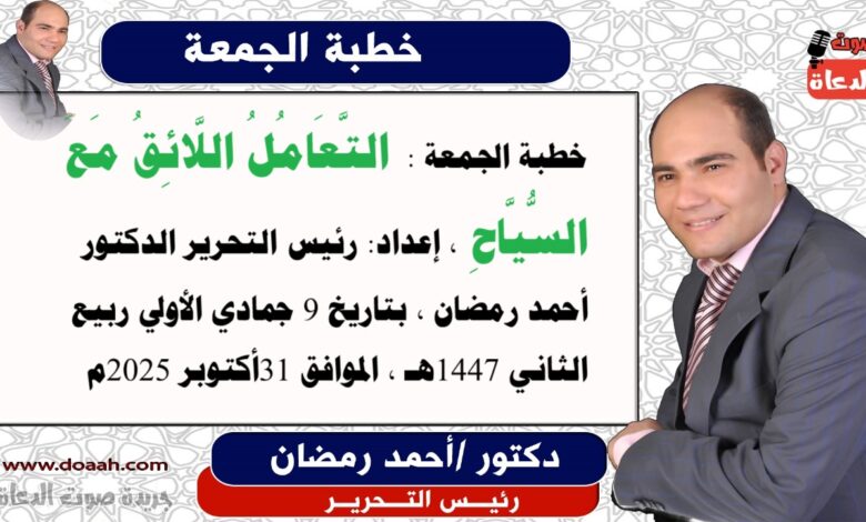 خطبة الجمعة القادمة (الثانية): التَّعَامُلُ اللَّائِقُ مَعَ السُّيَّاحِ ، إعداد: رئيس التحرير الدكتور أحمد رمضان لـ صوت الدعاة ، بتاريخ 9 جمادي الأولي ربيع الثاني 1447هـ ، الموافق 31أكتوبر 2025م.