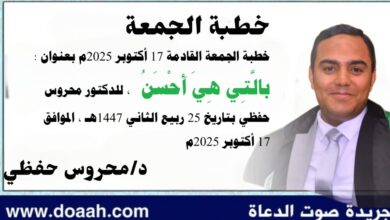 خطبة الجمعة القادمة 17 أكتوبر 2025م بعنوان : بالَّتِي هِيَ أَحْسَنُ ، للدكتور محروس حفظي بتاريخ 25 ربيع الثاني 1447هـ ، الموافق 17 أكتوبر 2025م