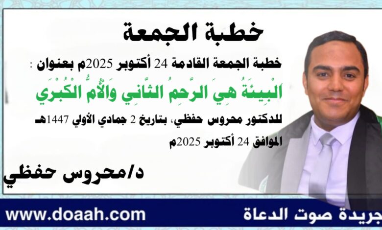 خطبة الجمعة القادمة 24 أكتوبر 2025م بعنوان : البيئة هي الرحم الثاني والأم الكبرى ، للدكتور محروس حفظي بتاريخ 2 جمادي الأولي 1447هـ ، الموافق 24 أكتوبر 2025م