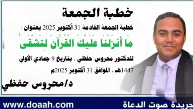 خطبة الجمعة القادمة 31 أكتوبر 2025م بعنوان : مَا أَنزَلْنَا عَلَيْكَ الْقُرْآنَ لِتَشْقَىٰ ، للدكتور محروس حفظي بتاريخ 9 جمادي الأولي 1447هـ ، الموافق 31 أكتوبر 2025م