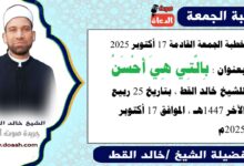 خطبة الجمعة القادمة 17 أكتوبر 2025 بعنوان : بِالَّتِي هِيَ أَحْسَنُ، للشيخ خالد القط ، بتاريخ 25 ربيع الآخر 1447هـ ، الموافق 17 أكتوبر 2025م
