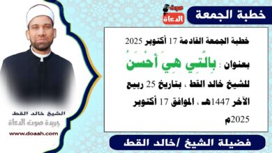 خطبة الجمعة القادمة 17 أكتوبر 2025 بعنوان : بِالَّتِي هِيَ أَحْسَنُ، للشيخ خالد القط ، بتاريخ 25 ربيع الآخر 1447هـ ، الموافق 17 أكتوبر 2025م