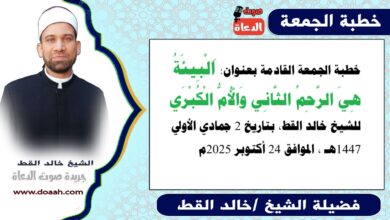 خطبة الجمعة القادمة 24 أكتوبر 2025 بعنوان : البيئة هى الرحم الثانى والأم الكبرى، للشيخ خالد القط ، بتاريخ 2 جمادي الأولي 1447هـ ، الموافق 24 أكتوبر 2025م.
