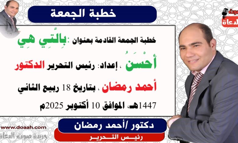 خطبة الجمعة القادمة بعنوان : بِالَّتِي هِيَ أَحْسَنُ ، حصريا و انفراد إعداد: رئيس التحرير الدكتور أحمد رمضان لـ صوت الدعاة ، بتاريخ 25 ربيع الثاني 1447هـ ، الموافق 17 أكتوبر 2025م