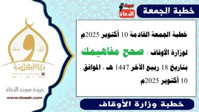 خطبة الجمعة القادمة 10 أكتوبر 2025م لوزارة الأوقاف : صحح مفاهيمك ، بتاريخ 18 ربيع الآخر 1447 هـ ، الموافق 10 أكتوبر 2025م.