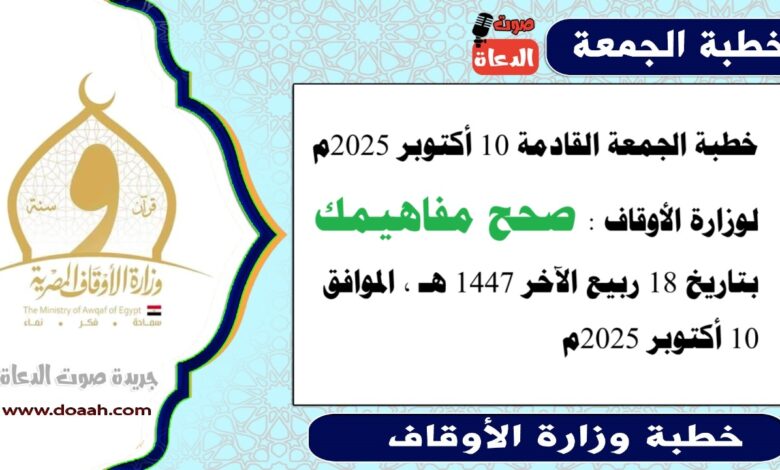 خطبة الجمعة القادمة 10 أكتوبر 2025م لوزارة الأوقاف : صحح مفاهيمك ، بتاريخ 18 ربيع الآخر 1447 هـ ، الموافق 10 أكتوبر 2025م.