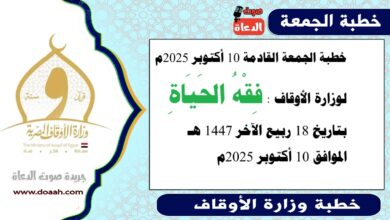 خطبة الجمعة القادمة 10 أكتوبر 2025م لوزارة الأوقاف : فِقْهُ الحَيَاةِ ، بتاريخ 18 ربيع الآخر 1447 هـ ، الموافق 10 أكتوبر 2025م