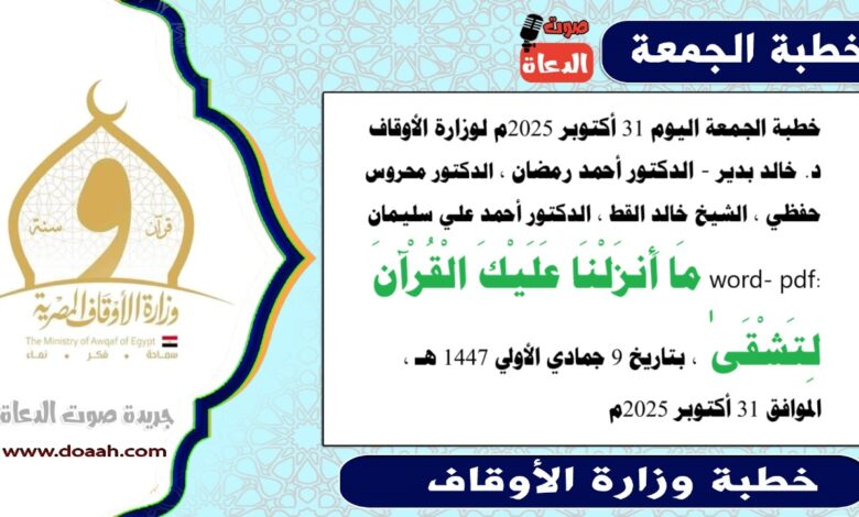 خطبة الجمعة اليوم 31 أكتوبر 2025م لوزارة الأوقاف - د. خالد بدير - الدكتور أحمد رمضان ، الدكتور محروس حفظي ، الشيخ خالد القط ، الدكتور أحمد علي سليمان، word- pdf : مَا أَنزَلْنَا عَلَيْكَ الْقُرْآنَ لِتَشْقَىٰ ، بتاريخ 9 جمادي الأولي 1447 هـ ، الموافق 31 أكتوبر 2025م