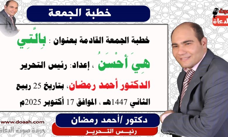 خطبة الجمعة القادمة بعنوان : بِالَّتِي هِيَ أَحْسَنُ ، حصريا  و انفراد إعداد: رئيس التحرير الدكتور أحمد رمضان لـ صوت الدعاة ، بتاريخ 25 ربيع الثاني 1447هـ ، الموافق 17 أكتوبر 2025م