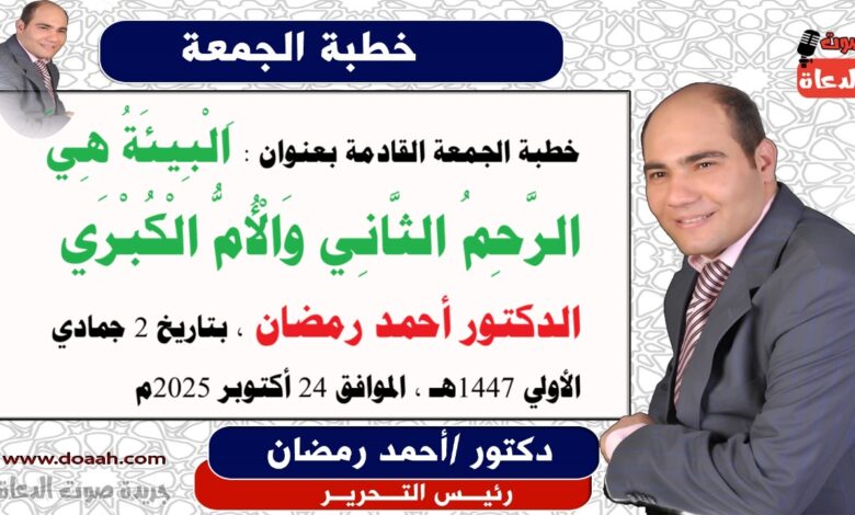خطبة الجمعة القادمة بعنوان : اَلْبِيئَةُ هِيَ الرَّحِمُ الثَّانِي وَالْأُمُّ الْكُبْرَي ، حصريا و انفراد إعداد: رئيس التحرير الدكتور أحمد رمضان لـ صوت الدعاة ، بتاريخ 2 جمادي الأولي 1447هـ ، الموافق 24 أكتوبر 2025م.