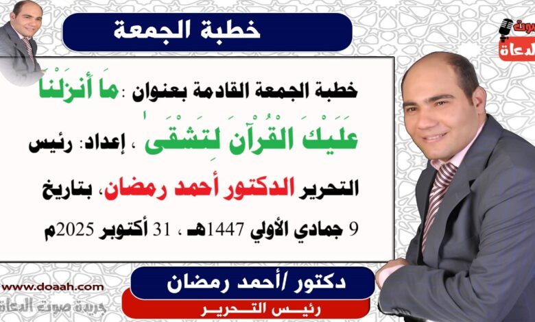 خطبة الجمعة القادمة بعنوان : مَا أَنزَلْنَا عَلَيْكَ الْقُرْآنَ لِتَشْقَىٰ ، إعداد: رئيس التحرير الدكتور أحمد رمضان لـ صوت الدعاة ، بتاريخ 9 جمادي الأولي 1447هـ ، الموافق 31 أكتوبر 2025م