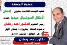 خطبة الجمعة القادمة بعنوان : إدمان الأطفال السوشيال ميديا ، إعداد: رئيس التحرير الدكتور أحمد رمضان لـ صوت الدعاة ، بتاريخ 16 جمادي الأولي 1447هـ ، الموافق 7 نوفمبر 2025م.