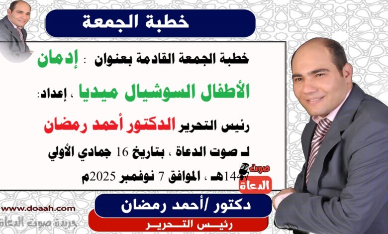خطبة الجمعة القادمة بعنوان : إدمان الأطفال السوشيال ميديا ، إعداد: رئيس التحرير الدكتور أحمد رمضان لـ صوت الدعاة ، بتاريخ 16 جمادي الأولي 1447هـ ، الموافق 7 نوفمبر 2025م.