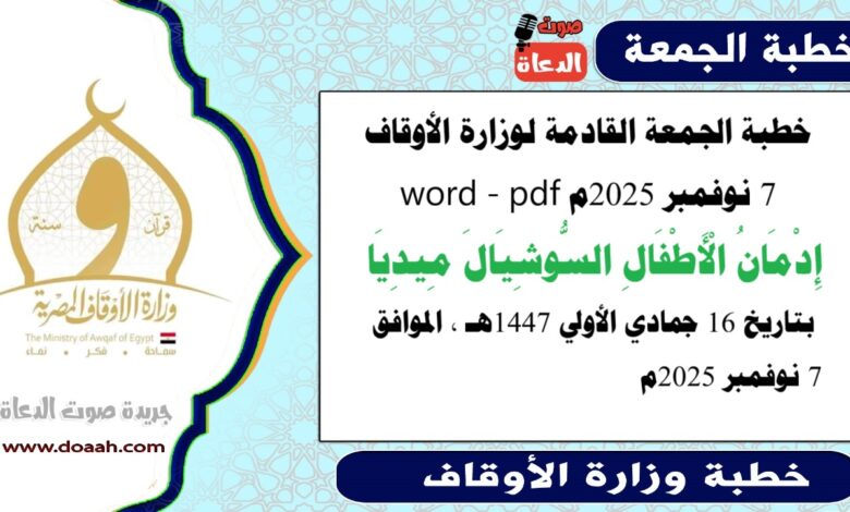 خطبة الجمعة القادمة 7 نوفمبر 2025م لوزارة الأوقاف pdf و word : إدمان الأطفال السوشيال ميديا ، بتاريخ 16 جمادي الأولي 1447 هـ ، الموافق 7 نوفمبر 2025م
