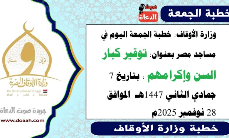  وزارة الأوقاف : خطبة الجمعة في مساجد مصر اليوم : توقير كبار السن وإكرامهم ، بتاريخ 7 جمادي الثاني 1447هـ ، الموافق 28 نوفمبر 2025م