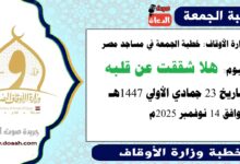  وزارة الأوقاف : خطبة الجمعة في مساجد مصر اليوم :  هَلّا شَقَقْتَ عَن قَلْبِهِ؟ ، بتاريخ 23 جمادي الأولي 1447 هـ ، الموافق 14 نوفمبر 2025م