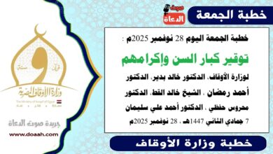 خطبة الجمعة اليوم 28 نوفمبر 2025م لوزارة الأوقاف - د. خالد بدير - الدكتور أحمد رمضان ، الدكتور محروس حفظي ، الشيخ خالد القط ، الدكتور أحمد علي سليمان، word- pdf : توقير كبار السن وإكرامهم، بتاريخ 7 جمادي الأخري 1447 هـ ، الموافق 28 نوفمبر 2025م