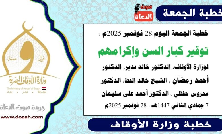 خطبة الجمعة اليوم 28 نوفمبر 2025م لوزارة الأوقاف - د. خالد بدير - الدكتور أحمد رمضان ، الدكتور محروس حفظي ، الشيخ خالد القط ، الدكتور أحمد علي سليمان، word- pdf : توقير كبار السن وإكرامهم، بتاريخ 7 جمادي الأخري 1447 هـ ، الموافق 28 نوفمبر 2025م