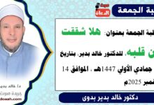 خطبة الجمعة بعنوان : هَلّا شَقَقْتَ عَن قَلْبِهِ ، للدكتور خالد بدير ، بتاريخ 23 جمادي الأولي 1447هـ ، الموافق 14 نوفمبر 2025م