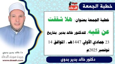 خطبة الجمعة بعنوان : هَلّا شَقَقْتَ عَن قَلْبِهِ ، للدكتور خالد بدير ، بتاريخ 23 جمادي الأولي 1447هـ ، الموافق 14 نوفمبر 2025م
