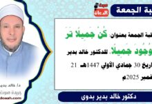 خطبة الجمعة بعنوان : كُن جميلًا تَرَ الوجودَ جميلًا ، للدكتور خالد بدير ، بتاريخ 30 جمادي الأولي 1447هـ ، الموافق 21 نوفمبر 2025م
