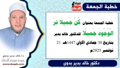 خطبة الجمعة بعنوان : كُن جميلًا تَرَ الوجودَ جميلًا ، للدكتور خالد بدير ، بتاريخ 30 جمادي الأولي 1447هـ ، الموافق 21 نوفمبر 2025م