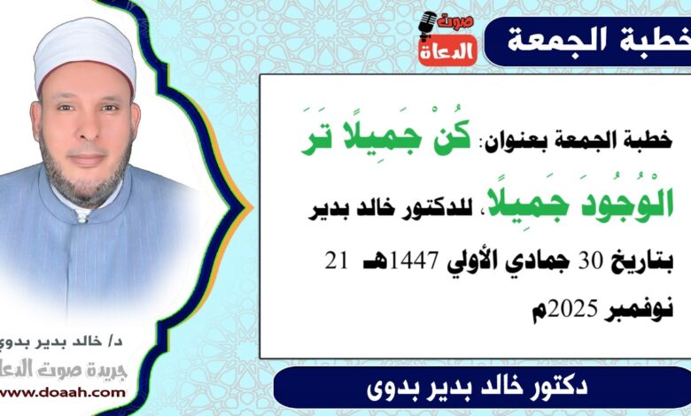 خطبة الجمعة بعنوان : كُن جميلًا تَرَ الوجودَ جميلًا ، للدكتور خالد بدير ، بتاريخ 30 جمادي الأولي 1447هـ ، الموافق 21 نوفمبر 2025م