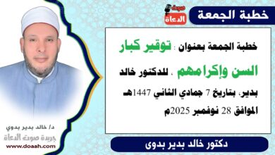 خطبة الجمعة بعنوان : توقير كبار السن وإكرامهم، للدكتور خالد بدير ، بتاريخ 7 جمادي الثانية 1447هـ ، الموافق 28نوفمبر 2025م.