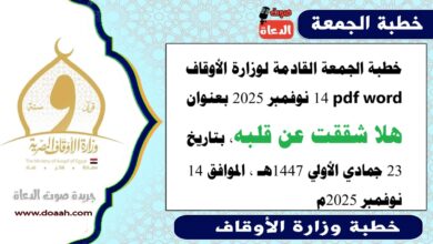 خطبة الجمعة القادمة 14 نوفمبر 2025م لوزارة الأوقاف pdf و word : هَلّا شَقَقْتَ عَن قَلْبِهِ؟ ، بتاريخ 23 جمادي الأولي 1447 هـ ، الموافق 14 نوفمبر 2025م