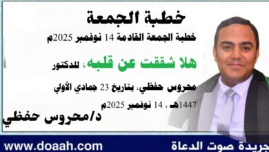 خطبة الجمعة القادمة 14 نوفمبر 2025م بعنوان : هَلَّا شَقَقْتَ عَنْ قَلْبِهِ ، للدكتور محروس حفظي بتاريخ 23 جمادي الأولي 1447هـ ، الموافق 14 نوفمبر 2025م