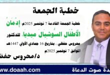 خطبة الجمعة القادمة 7 نوفمبر 2025م بعنوان :  إدمانُ الأطفالِ السوشيال ميديا ، للدكتور محروس حفظي بتاريخ 16 جمادي الأولي 1447هـ ، الموافق 7 نوفمبر 2025م
