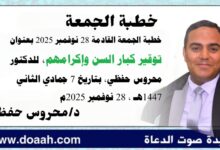 خطبة الجمعة القادمة 28 نوفمبر 2025م بعنوان : اِحْتِرَامُ كِبَارِ السِّنِّ، وَإِكْرَامُهُمْ، للدكتور محروس حفظي بتاريخ 7 جمادي الثانية 1447هـ ، الموافق 28 نوفمبر 2025م.