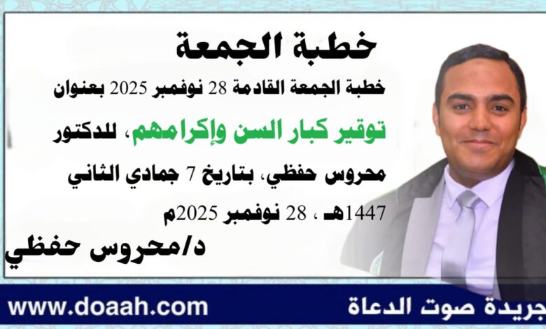 خطبة الجمعة القادمة 28 نوفمبر 2025م بعنوان : اِحْتِرَامُ كِبَارِ السِّنِّ، وَإِكْرَامُهُمْ، للدكتور محروس حفظي بتاريخ 7 جمادي الثانية 1447هـ ، الموافق 28 نوفمبر 2025م.