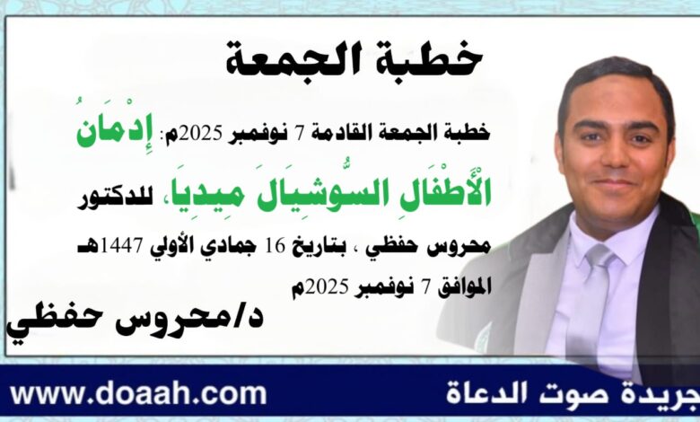 خطبة الجمعة القادمة 7 نوفمبر 2025م بعنوان :  إدمانُ الأطفالِ السوشيال ميديا ، للدكتور محروس حفظي بتاريخ 16 جمادي الأولي 1447هـ ، الموافق 7 نوفمبر 2025م