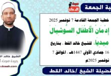 خطبة الجمعة القادمة 7 نوفمبر 2025 بعنوان : إِدْمَانُ الْأَطْفَالِ السُّوشِيَالَ مِيدِيَا، للشيخ خالد القط ، بتاريخ 16 جمادي الأولي 1447هـ ، الموافق 7 نوفمبر 2025م.