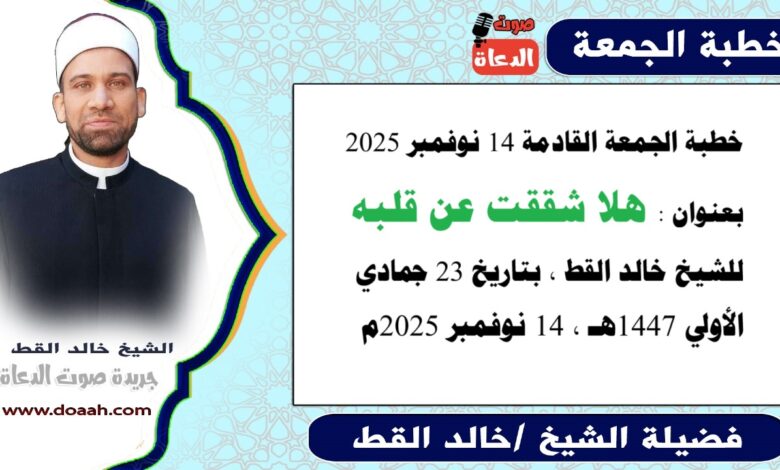 خطبة الجمعة القادمة 14 نوفمبر 2025 بعنوان : هلا شققت عن قلبه، للشيخ خالد القط ، بتاريخ 23 جمادي الأولي 1447هـ ، الموافق 14 نوفمبر 2025م