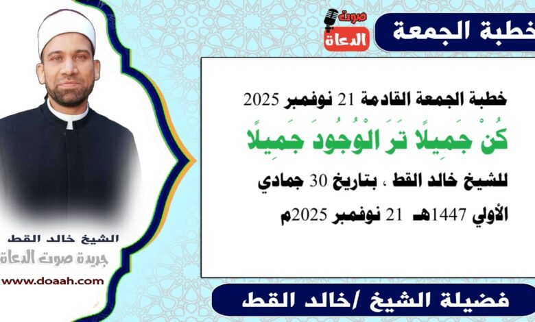 خطبة الجمعة القادمة 21 نوفمبر 2025 بعنوان : كُنْ جَمِيلًا تَرَ الْوُجُودَ جَمِيلًا، للشيخ خالد القط ، بتاريخ 30 جمادي الأولي 1447هـ ، الموافق 21 نوفمبر 2025م