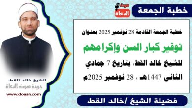 خطبة الجمعة القادمة 28 نوفمبر 2025 بعنوان : تَوْقِيرُ كِبَارِ السِّنِّ وَإِكْرَامُهُمْ ، للشيخ خالد القط ، بتاريخ 7 جمادي الثانية 1447هـ ، الموافق 28 نوفمبر 2025م