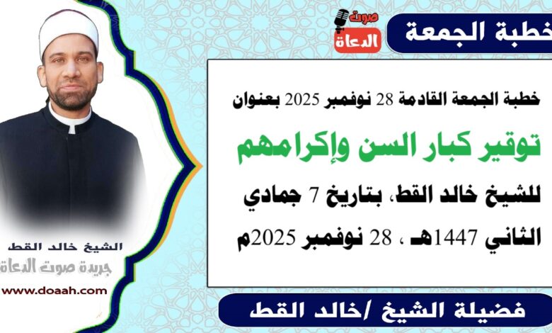 خطبة الجمعة القادمة 28 نوفمبر 2025 بعنوان : تَوْقِيرُ كِبَارِ السِّنِّ وَإِكْرَامُهُمْ ، للشيخ خالد القط ، بتاريخ 7 جمادي الثانية 1447هـ ، الموافق 28 نوفمبر 2025م