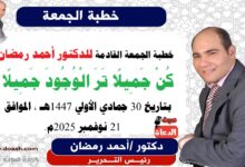 خطبة الجمعة القادمة بعنوان : كُنْ جَمِيلًا تَرَ الْوُجُودَ جَمِيلًا ، إعداد: رئيس التحرير الدكتور أحمد رمضان لـ صوت الدعاة ، بتاريخ 30 جمادي الأولي 1447هـ ، الموافق 21 نوفمبر 2025م