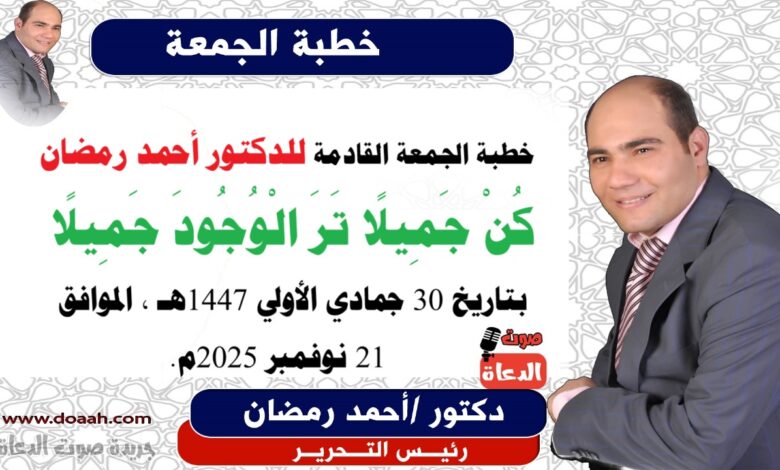 خطبة الجمعة القادمة بعنوان : كُنْ جَمِيلًا تَرَ الْوُجُودَ جَمِيلًا ، إعداد: رئيس التحرير الدكتور أحمد رمضان لـ صوت الدعاة ، بتاريخ 30 جمادي الأولي 1447هـ ، الموافق 21 نوفمبر 2025م