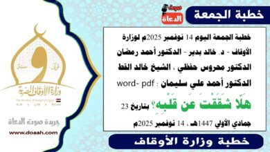 خطبة الجمعة اليوم 14 نوفمبر 2025م لوزارة الأوقاف - د. خالد بدير - الدكتور أحمد رمضان ، الدكتور محروس حفظي ، الشيخ خالد القط ، الدكتور أحمد علي سليمان، word- pdf : هَلّا شَقَقْتَ عَن قَلْبِهِ؟ بتاريخ 23 جمادي الأولي 1447هـ ، الموافق 14 نوفمبر 2025م